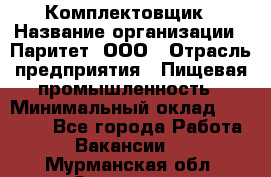 Комплектовщик › Название организации ­ Паритет, ООО › Отрасль предприятия ­ Пищевая промышленность › Минимальный оклад ­ 22 000 - Все города Работа » Вакансии   . Мурманская обл.,Заозерск г.